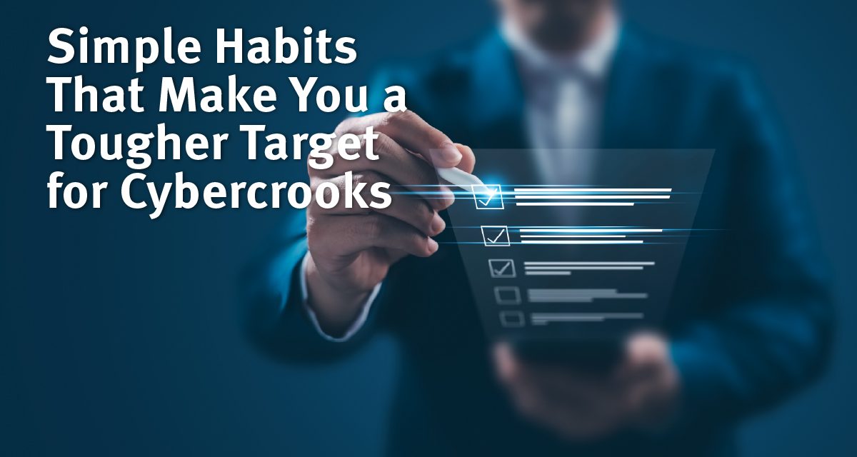 Simple Habits That Make You a Tougher Target for Cybercrooks