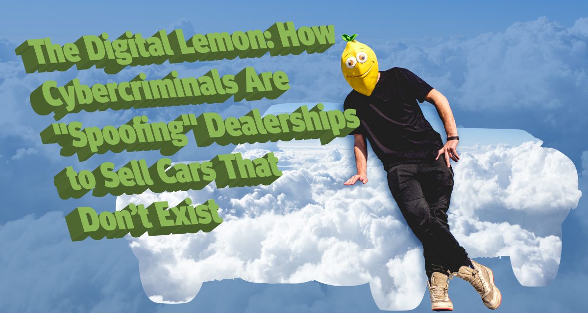 The Digital Lemon: How Cybercriminals Are “Spoofing” Dealerships to Sell Cars That Don’t Exist