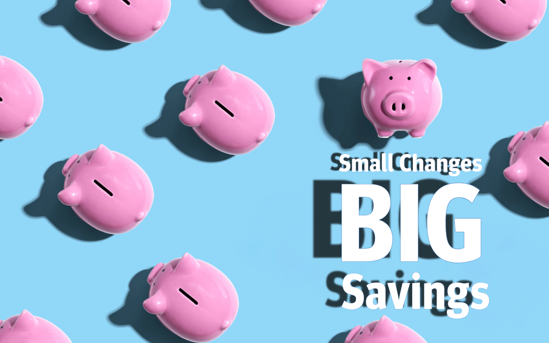Small Changes, Big Savings